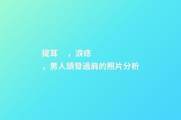 提耳，淚痣，男人頭發過肩的照片分析